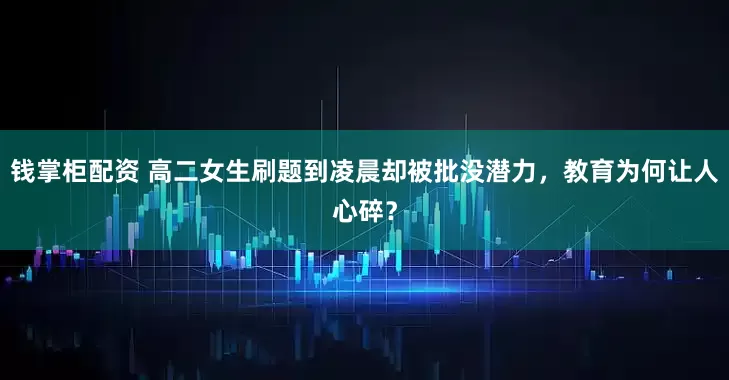 钱掌柜配资 高二女生刷题到凌晨却被批没潜力，教育为何让人心碎？