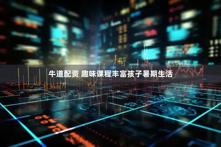牛道配资 趣味课程丰富孩子暑期生活