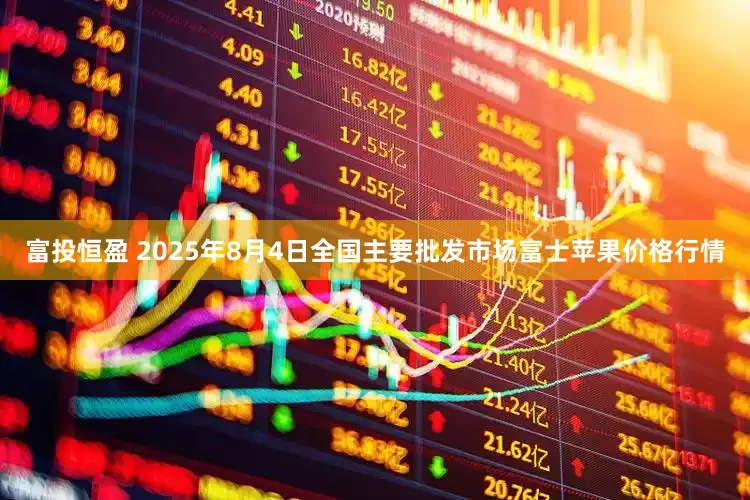 富投恒盈 2025年8月4日全国主要批发市场富士苹果价格行情
