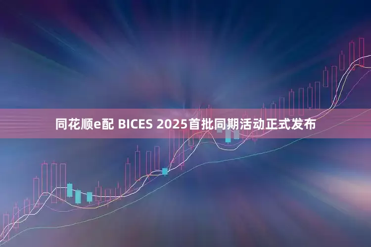 同花顺e配 BICES 2025首批同期活动正式发布